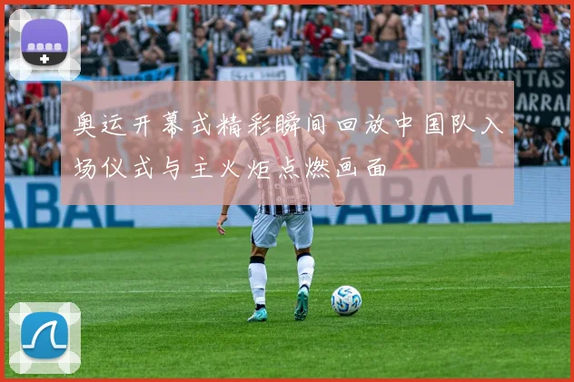 奥运开幕式精彩瞬间回放中国队入场仪式与主火炬点燃画面