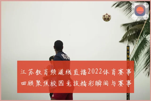 江苏教育频道线直播2022体育赛事回顾聚焦校园竞技精彩瞬间与赛事看点