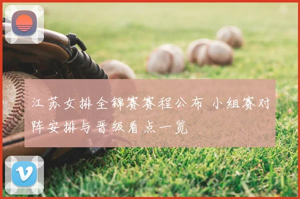 江苏女排全锦赛赛程公布 小组赛对阵安排与晋级看点一览