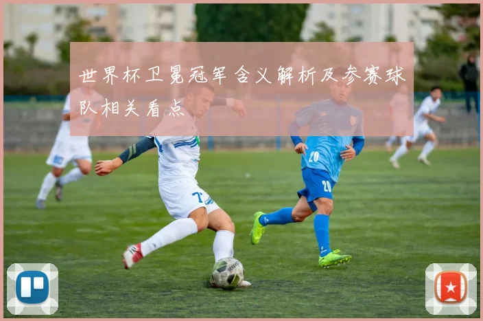 世界杯卫冕冠军含义解析及参赛球队相关看点