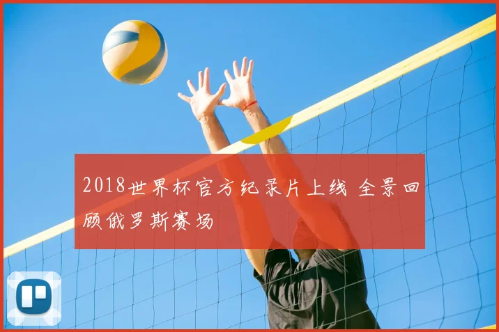 2018世界杯官方纪录片上线 全景回顾俄罗斯赛场