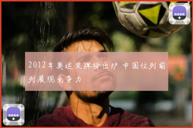 2012年奥运奖牌榜出炉 中国位列前列展现竞争力