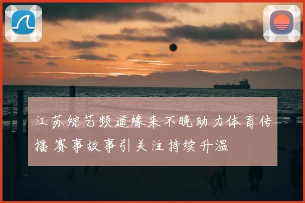 江苏综艺频道缘来不晚助力体育传播 赛事故事引关注持续升温