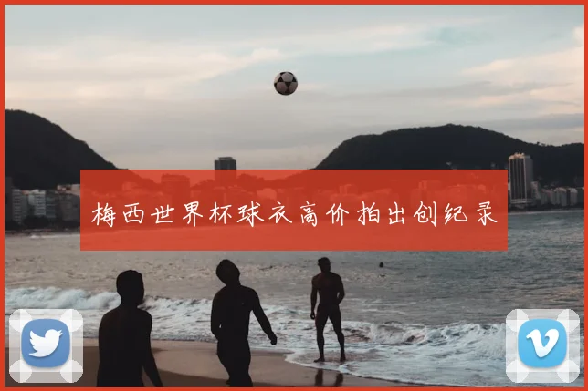 梅西世界杯球衣高价拍出创纪录