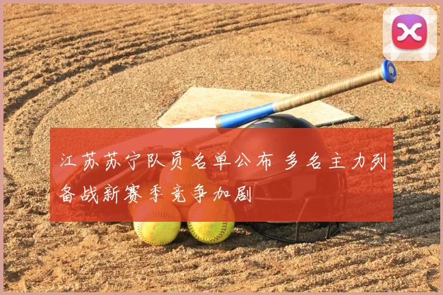 江苏苏宁队员名单公布 多名主力列备战新赛季竞争加剧