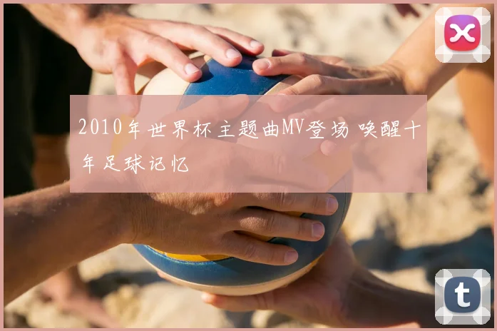 2010年世界杯主题曲MV登场 唤醒十年足球记忆