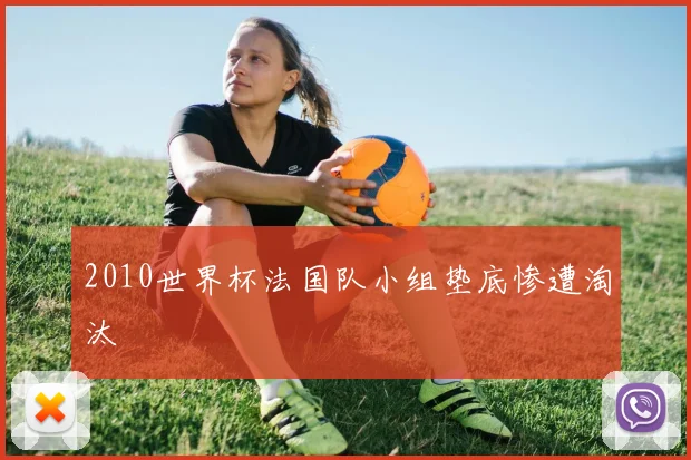 2010世界杯法国队小组垫底惨遭淘汰