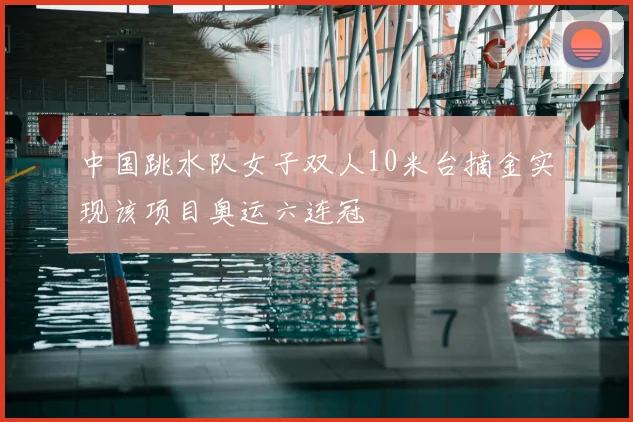 中国跳水队女子双人10米台摘金实现该项目奥运六连冠