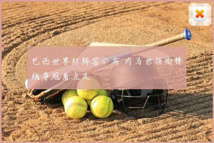 巴西世界杯阵容公布 内马尔领衔锋线争冠看点足
