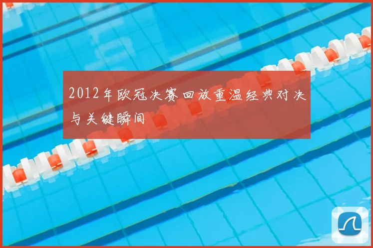 2012年欧冠决赛回放重温经典对决与关键瞬间