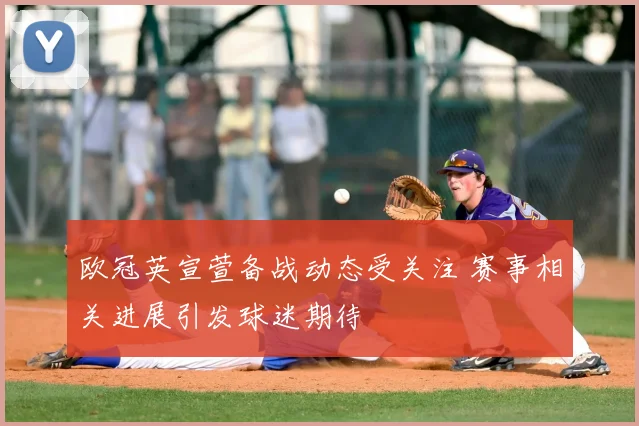 欧冠英宣萱备战动态受关注 赛事相关进展引发球迷期待
