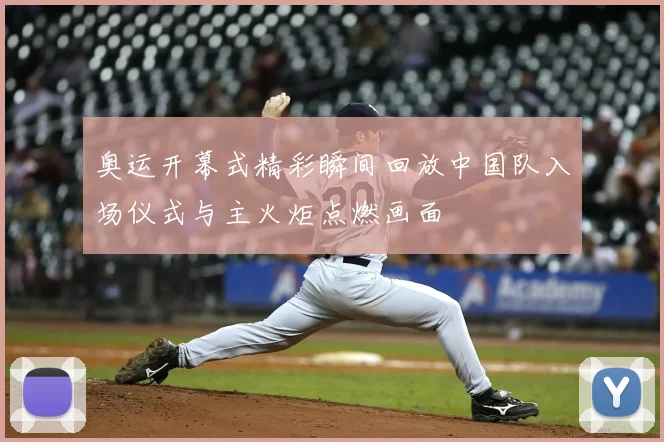 奥运开幕式精彩瞬间回放中国队入场仪式与主火炬点燃画面