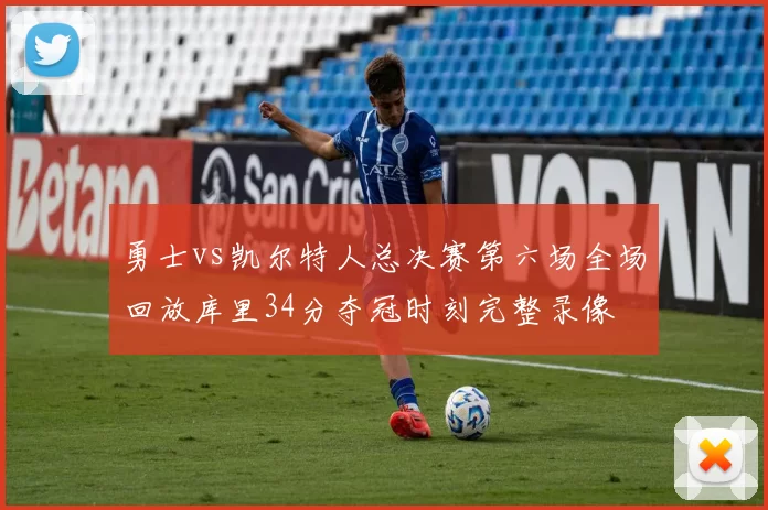 勇士vs凯尔特人总决赛第六场全场回放库里34分夺冠时刻完整录像