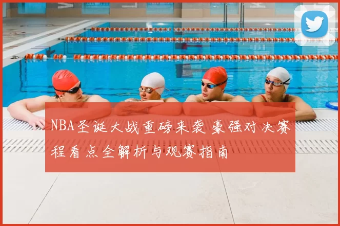NBA圣诞大战重磅来袭 豪强对决赛程看点全解析与观赛指南