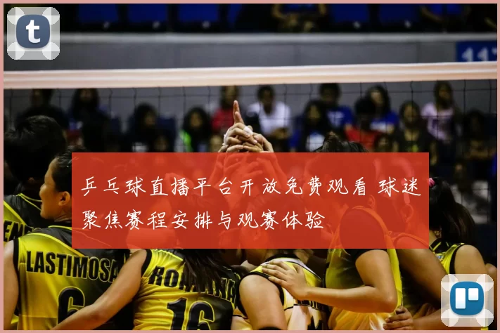 乒乓球直播平台开放免费观看 球迷聚焦赛程安排与观赛体验