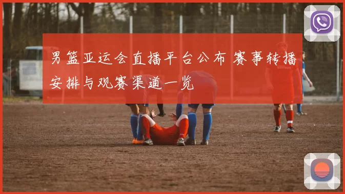 男篮亚运会直播平台公布 赛事转播安排与观赛渠道一览