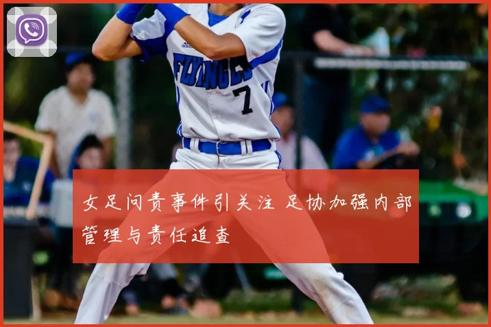 女足问责事件引关注 足协加强内部管理与责任追查