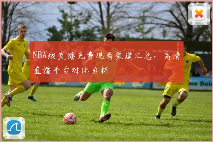 NBA线直播免费观看渠道汇总，高清直播平台对比分析
