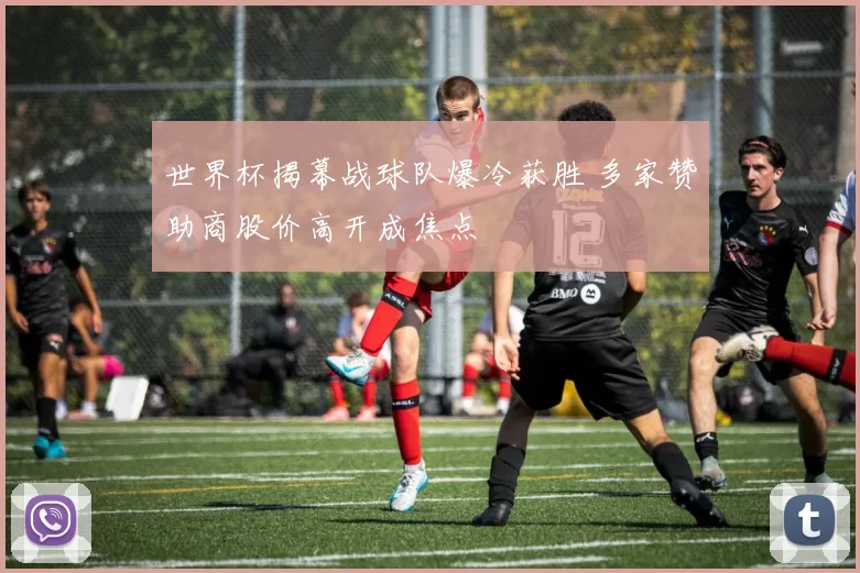 世界杯揭幕战球队爆冷获胜 多家赞助商股价高开成焦点