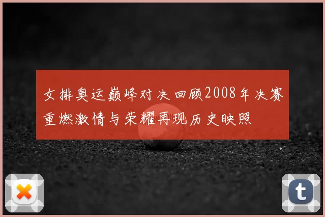 女排奥运巅峰对决回顾2008年决赛重燃激情与荣耀再现历史映照