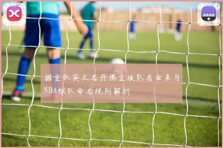 掘金队英文名丹佛金块队名由来与NBA球队命名规则解析