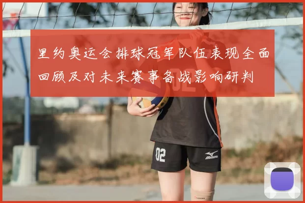里约奥运会排球冠军队伍表现全面回顾及对未来赛事备战影响研判