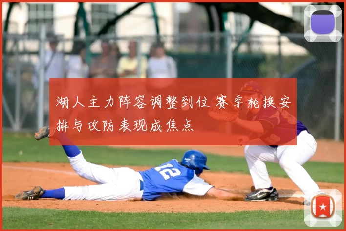 湖人主力阵容调整到位 赛季轮换安排与攻防表现成焦点