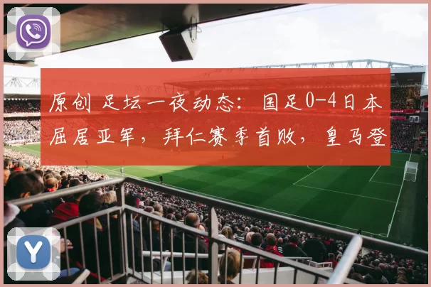 原创 足坛一夜动态：国足0-4日本屈居亚军，拜仁赛季首败，皇马登顶西甲