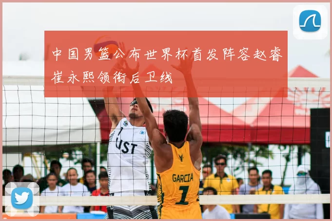 中国男篮公布世界杯首发阵容赵睿崔永熙领衔后卫线