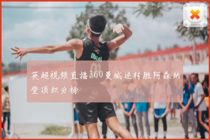 英超视频直播360曼城逆转胜阿森纳登顶积分榜