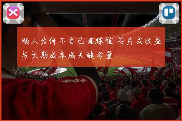 湖人为何不自己建球馆 芯片式收益与长期成本成关键考量