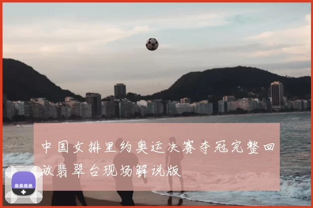 中国女排里约奥运决赛夺冠完整回放翡翠台现场解说版