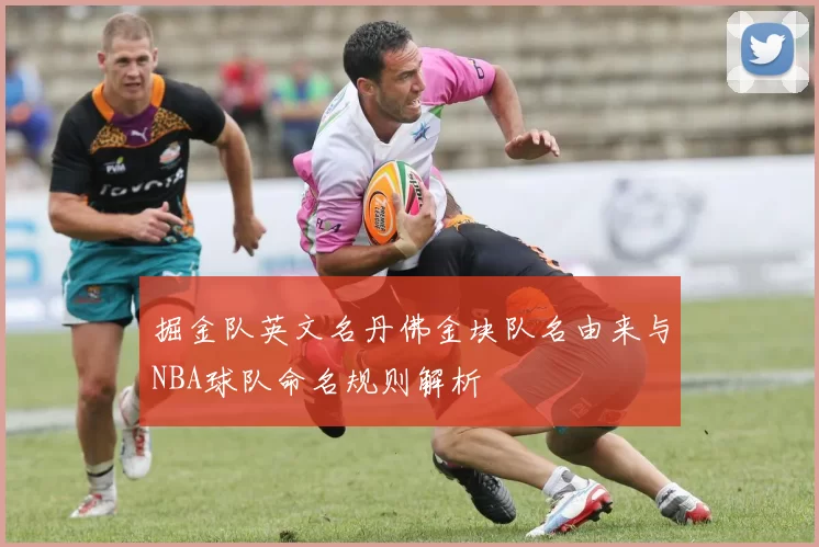 掘金队英文名丹佛金块队名由来与NBA球队命名规则解析