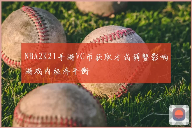 NBA2K21手游VC币获取方式调整影响游戏内经济平衡