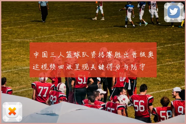 中国三人篮球队资格赛胜出晋级奥运视频回放呈现关键得分与防守