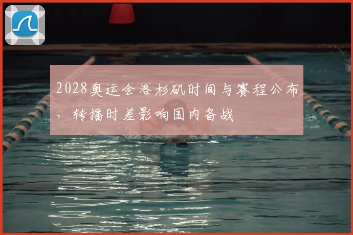 2028奥运会洛杉矶时间与赛程公布，转播时差影响国内备战