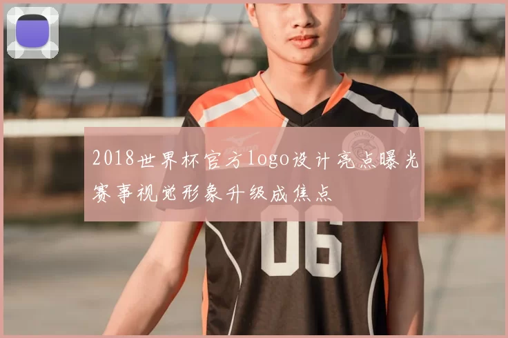 2018世界杯官方logo设计亮点曝光赛事视觉形象升级成焦点