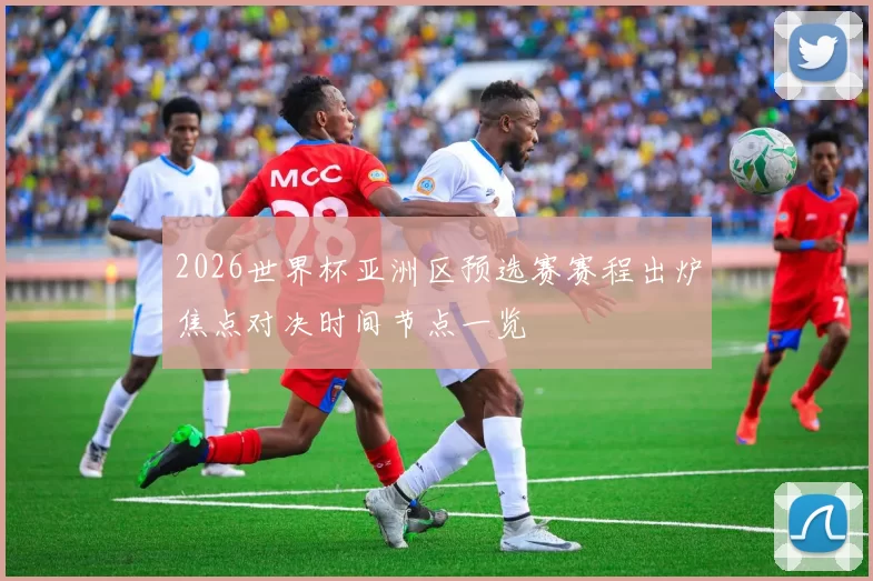 2026世界杯亚洲区预选赛赛程出炉焦点对决时间节点一览