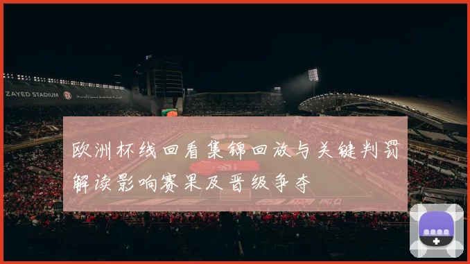 欧洲杯线回看集锦回放与关键判罚解读影响赛果及晋级争夺