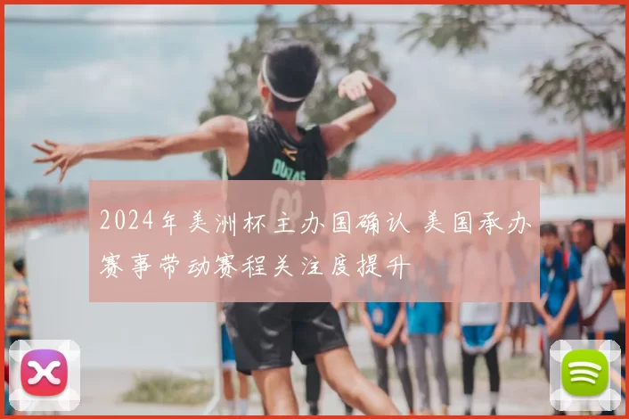 2024年美洲杯主办国确认 美国承办赛事带动赛程关注度提升