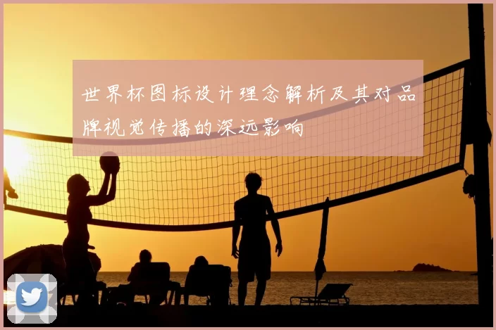 世界杯图标设计理念解析及其对品牌视觉传播的深远影响