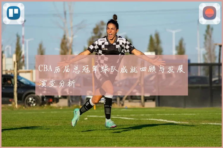 CBA历届总冠军球队成就回顾与发展演变分析