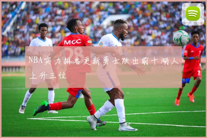 NBA实力排名更新勇士跌出前十湖人上升三位