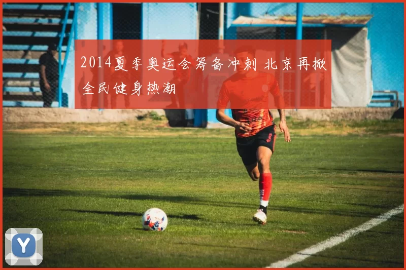 2014夏季奥运会筹备冲刺 北京再掀全民健身热潮